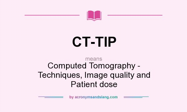 What does CT-TIP mean? It stands for Computed Tomography - Techniques, Image quality and Patient dose
