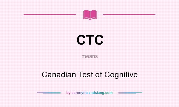 What does CTC mean? It stands for Canadian Test of Cognitive
