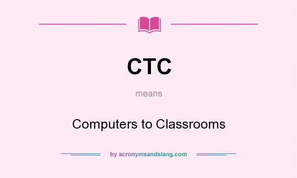 What does CTC mean? It stands for Computers to Classrooms