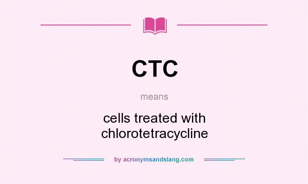 What does CTC mean? It stands for cells treated with chlorotetracycline