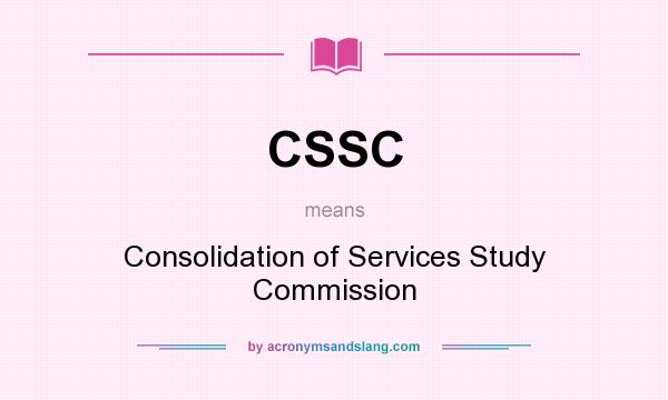What does CSSC mean? It stands for Consolidation of Services Study Commission