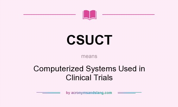 What does CSUCT mean? It stands for Computerized Systems Used in Clinical Trials