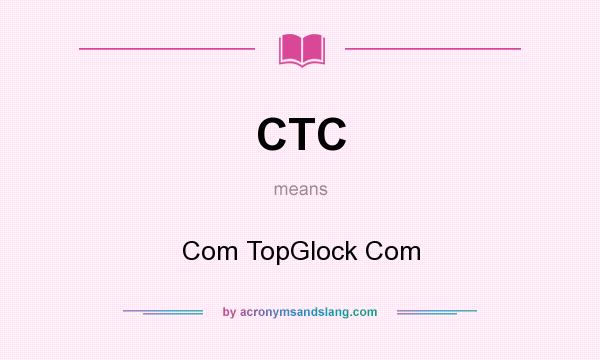 What does CTC mean? It stands for Com TopGlock Com
