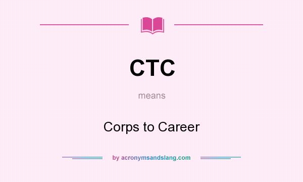 What does CTC mean? It stands for Corps to Career