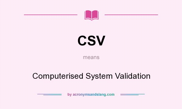 What does CSV mean? It stands for Computerised System Validation