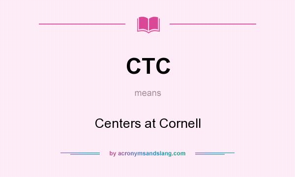 What does CTC mean? It stands for Centers at Cornell