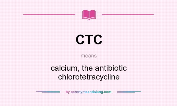 What does CTC mean? It stands for calcium, the antibiotic chlorotetracycline