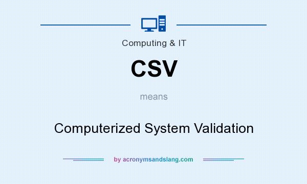 What does CSV mean? It stands for Computerized System Validation