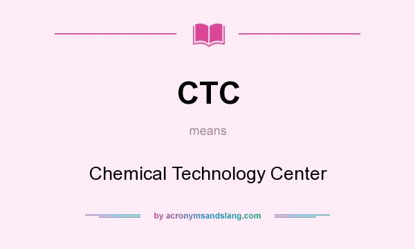 What does CTC mean? It stands for Chemical Technology Center