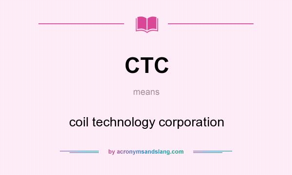 What does CTC mean? It stands for coil technology corporation