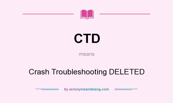 What does CTD mean? It stands for Crash Troubleshooting DELETED