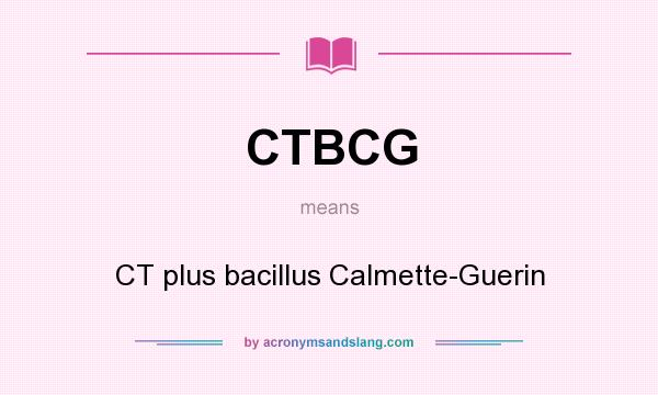 What does CTBCG mean? It stands for CT plus bacillus Calmette-Guerin