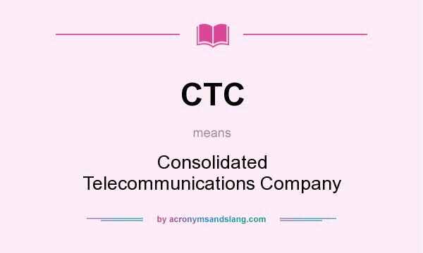 What does CTC mean? It stands for Consolidated Telecommunications Company