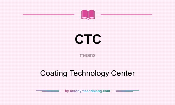 What does CTC mean? It stands for Coating Technology Center