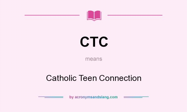 What does CTC mean? It stands for Catholic Teen Connection