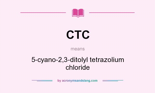 What does CTC mean? It stands for 5-cyano-2,3-ditolyl tetrazolium chloride