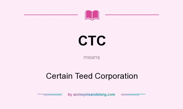 What does CTC mean? It stands for Certain Teed Corporation