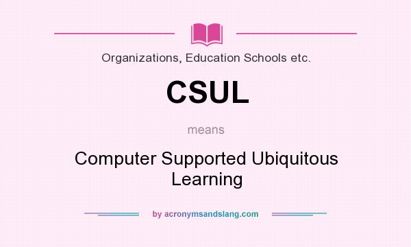 What does CSUL mean? It stands for Computer Supported Ubiquitous Learning