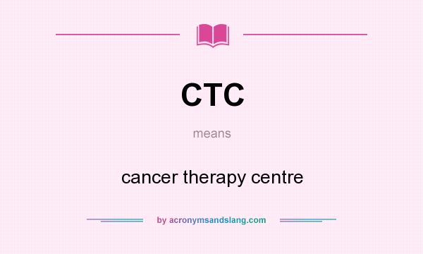What does CTC mean? It stands for cancer therapy centre