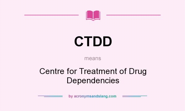What does CTDD mean? It stands for Centre for Treatment of Drug Dependencies