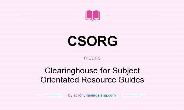 What does CSORG mean? It stands for Clearinghouse for Subject Orientated Resource Guides