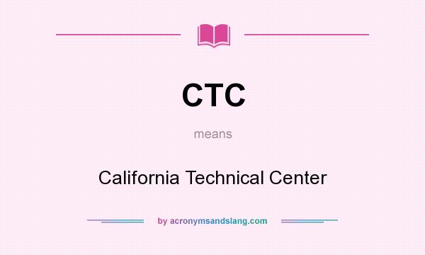 What does CTC mean? It stands for California Technical Center
