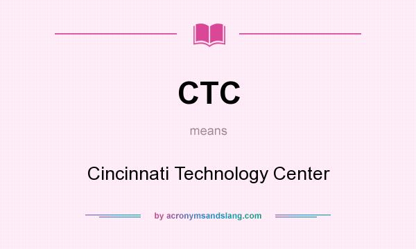 What does CTC mean? It stands for Cincinnati Technology Center