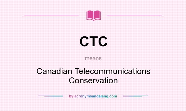 What does CTC mean? It stands for Canadian Telecommunications Conservation