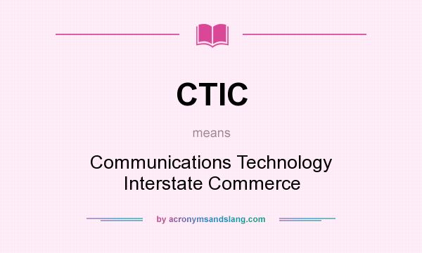 What does CTIC mean? It stands for Communications Technology Interstate Commerce