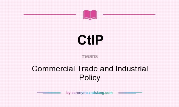 What does CtIP mean? It stands for Commercial Trade and Industrial Policy