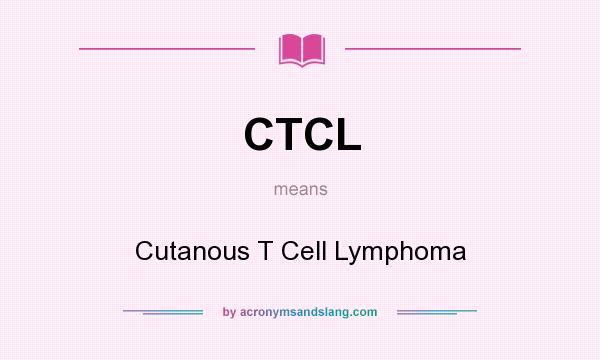 What does CTCL mean? It stands for Cutanous T Cell Lymphoma