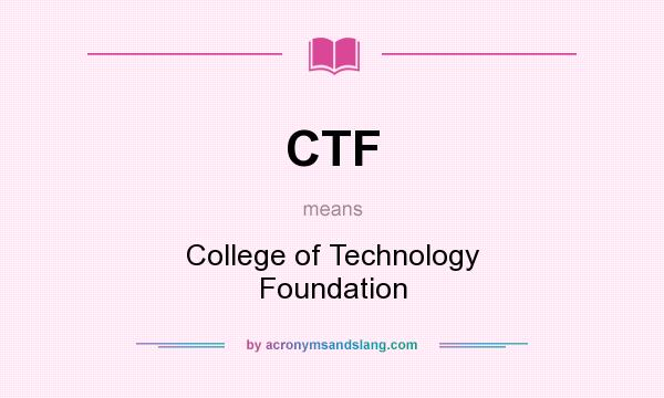 What does CTF mean? It stands for College of Technology Foundation