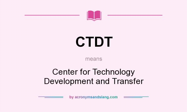 What does CTDT mean? It stands for Center for Technology Development and Transfer