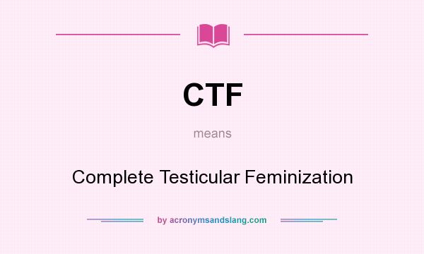 What does CTF mean? It stands for Complete Testicular Feminization