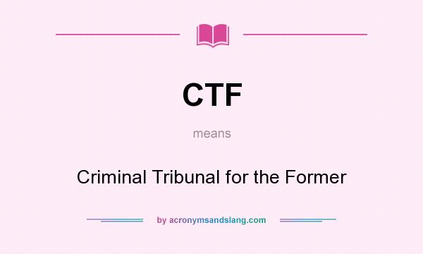 What does CTF mean? It stands for Criminal Tribunal for the Former