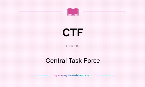 What does CTF mean? It stands for Central Task Force