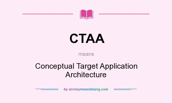 What does CTAA mean? It stands for Conceptual Target Application Architecture