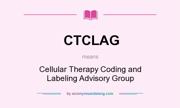 What does CTCLAG mean? It stands for Cellular Therapy Coding and Labeling Advisory Group