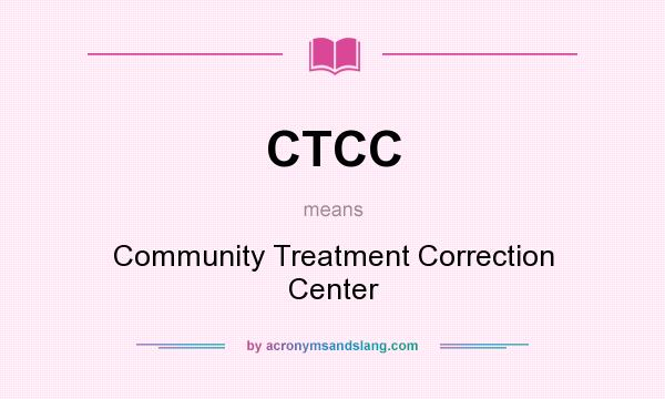 What does CTCC mean? It stands for Community Treatment Correction Center