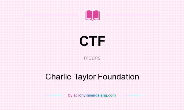 What does CTF mean? It stands for Charlie Taylor Foundation