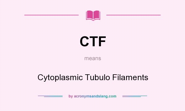 What does CTF mean? It stands for Cytoplasmic Tubulo Filaments