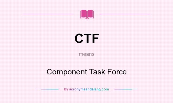 What does CTF mean? It stands for Component Task Force