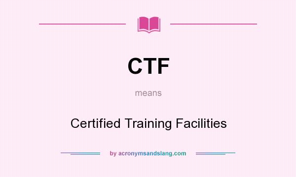 What does CTF mean? It stands for Certified Training Facilities