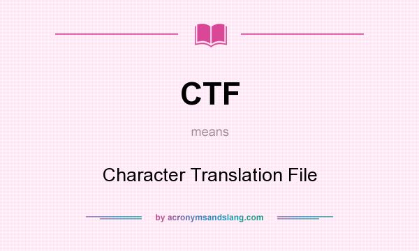 What does CTF mean? It stands for Character Translation File