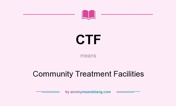 What does CTF mean? It stands for Community Treatment Facilities