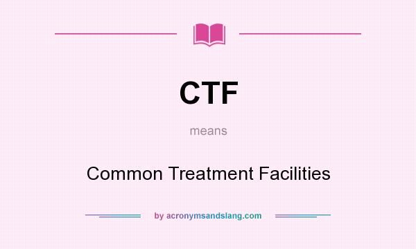 What does CTF mean? It stands for Common Treatment Facilities