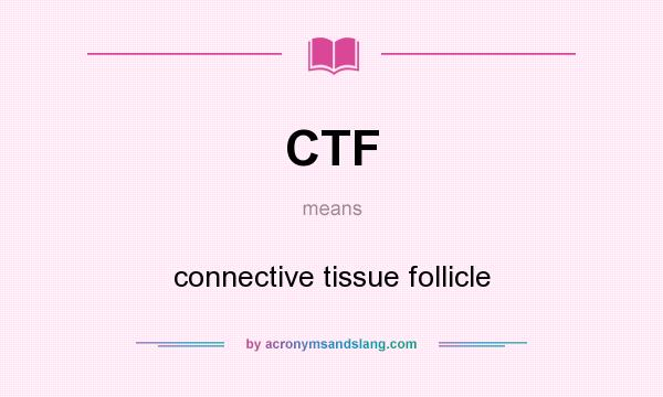 What does CTF mean? It stands for connective tissue follicle