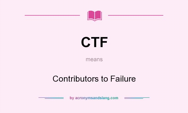 What does CTF mean? It stands for Contributors to Failure