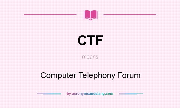 What does CTF mean? It stands for Computer Telephony Forum