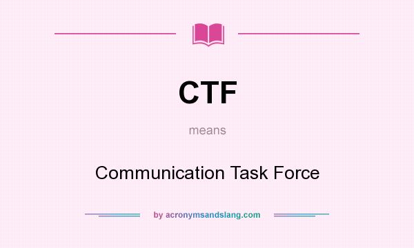 What does CTF mean? It stands for Communication Task Force